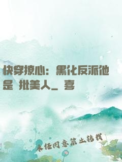 快穿撩心：黑化反派他是瘋批美人