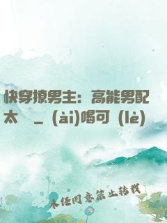 快穿撩男主：高能男配太囂張