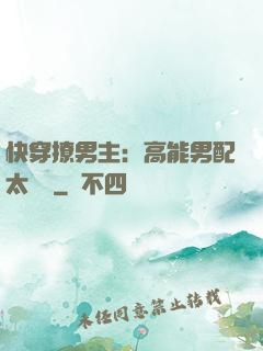快穿撩男主：高能男配太囂張