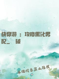 快穿游戲：攻略黑化男配