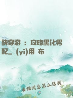 快穿游戲：攻略黑化男配