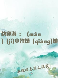 快穿游戲：滿(mǎn)級(jí)小作精強(qiáng)她強(qiáng)撩我