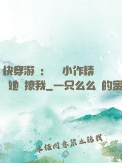 快穿游戲：滿級小作精強她強撩我
