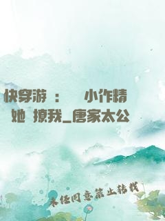 快穿游戲：滿級小作精強她強撩我