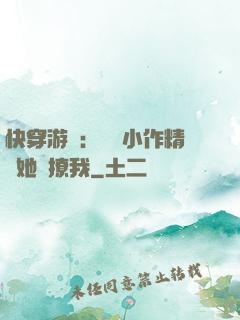 快穿游戲：滿級小作精強她強撩我