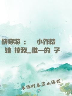快穿游戲：滿級小作精強她強撩我