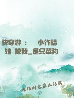 快穿游戲：滿級小作精強她強撩我