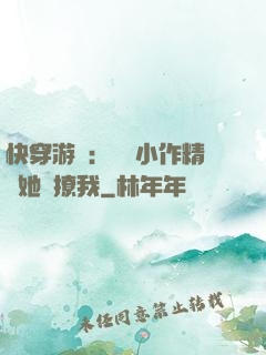 快穿游戲：滿級小作精強她強撩我