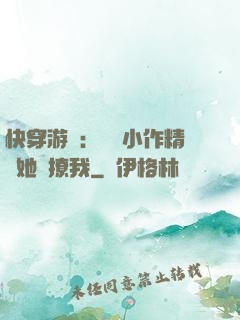 快穿游戲：滿級小作精強她強撩我