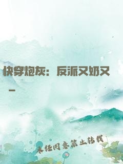 快穿炮灰：反派又奶又兇