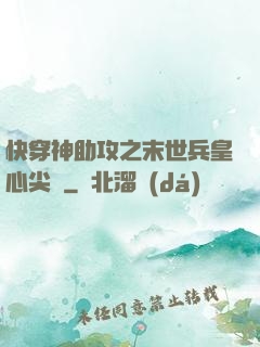 快穿神助攻之末世兵皇心尖寵