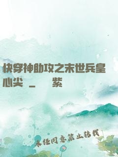 快穿神助攻之末世兵皇心尖寵