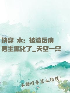 快穿禍水：被渣后病嬌男主黑化了