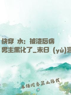 快穿禍水：被渣后病嬌男主黑化了