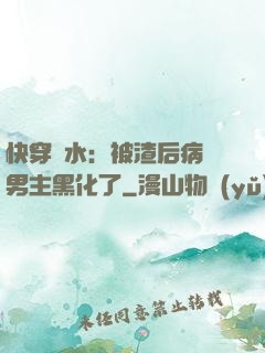 快穿禍水：被渣后病嬌男主黑化了