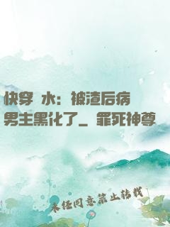 快穿禍水：被渣后病嬌男主黑化了