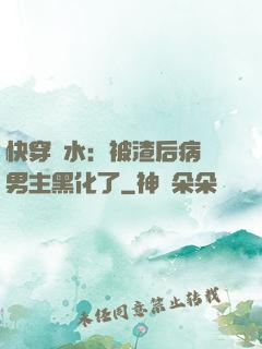 快穿禍水：被渣后病嬌男主黑化了