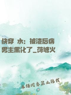 快穿禍水：被渣后病嬌男主黑化了