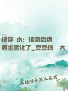 快穿禍水：被渣后病嬌男主黑化了