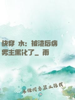 快穿禍水：被渣后病嬌男主黑化了