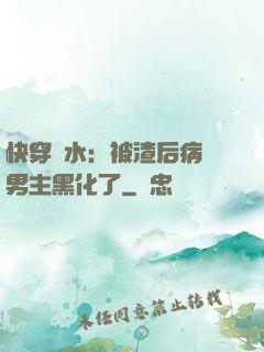 快穿禍水：被渣后病嬌男主黑化了