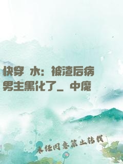 快穿禍水：被渣后病嬌男主黑化了
