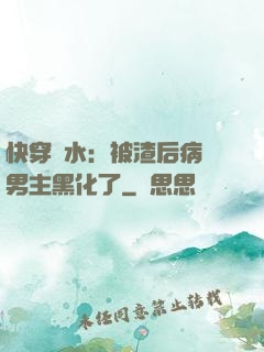 快穿禍水：被渣后病嬌男主黑化了