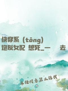 快穿系統(tǒng)炮灰女配總想死
