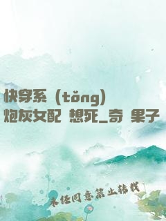 快穿系統(tǒng)炮灰女配總想死