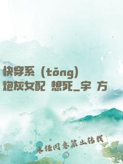 快穿系統(tǒng)炮灰女配總想死