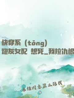 快穿系統(tǒng)炮灰女配總想死