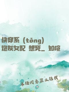 快穿系統(tǒng)炮灰女配總想死