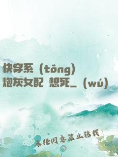 快穿系統(tǒng)炮灰女配總想死
