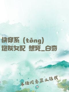 快穿系統(tǒng)炮灰女配總想死