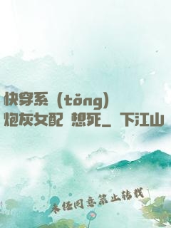 快穿系統(tǒng)炮灰女配總想死