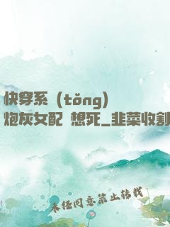 快穿系統(tǒng)炮灰女配總想死