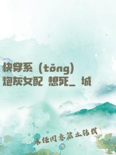 快穿系統(tǒng)炮灰女配總想死