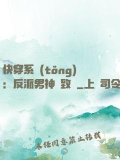 快穿系統(tǒng)：反派男神極致寵