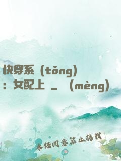 快穿系統(tǒng)：女配上線
