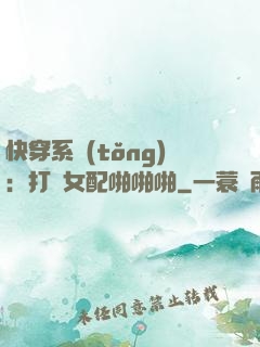 快穿系統(tǒng)：打臉女配啪啪啪