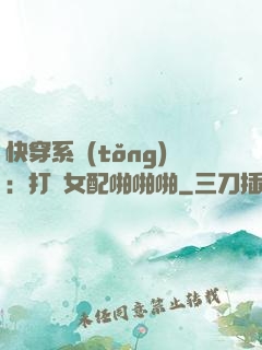 快穿系統(tǒng)：打臉女配啪啪啪