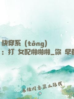 快穿系統(tǒng)：打臉女配啪啪啪
