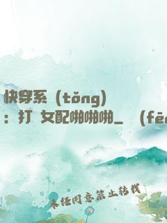 快穿系統(tǒng)：打臉女配啪啪啪