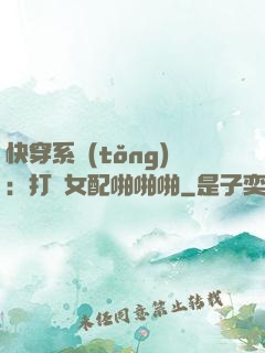 快穿系統(tǒng)：打臉女配啪啪啪