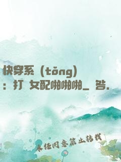 快穿系統(tǒng)：打臉女配啪啪啪