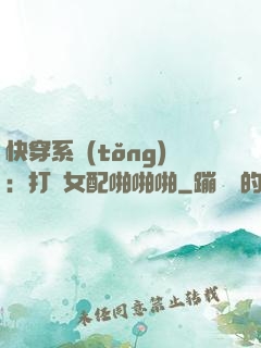 快穿系統(tǒng)：打臉女配啪啪啪