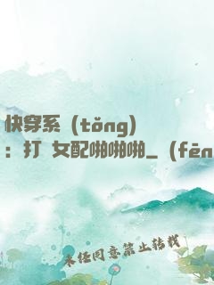 快穿系統(tǒng)：打臉女配啪啪啪