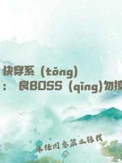 快穿系統(tǒng)：無良BOSS請(qǐng)勿撩