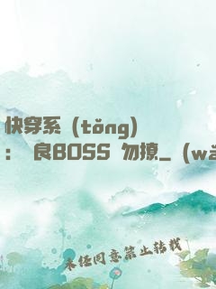快穿系統(tǒng)：無良BOSS請勿撩