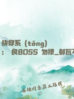 快穿系統(tǒng)：無良BOSS請勿撩